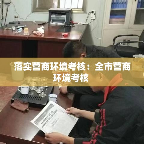 落实营商环境考核：全市营商环境考核 