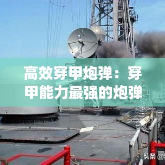 高效穿甲炮弹：穿甲能力最强的炮弹 