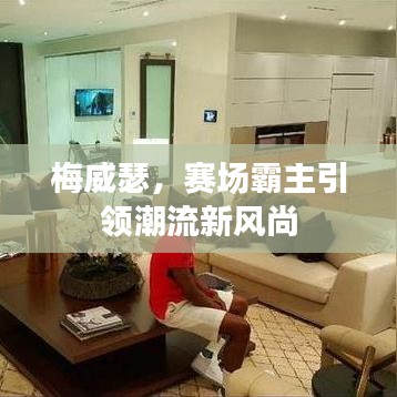 梅威瑟，赛场霸主引领潮流新风尚