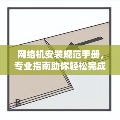 网络机安装规范手册，专业指南助你轻松完成安装任务