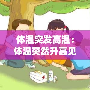 体温突发高温：体温突然升高见于什么病人 