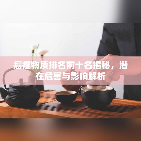 癌症物质排名前十名揭秘，潜在危害与影响解析