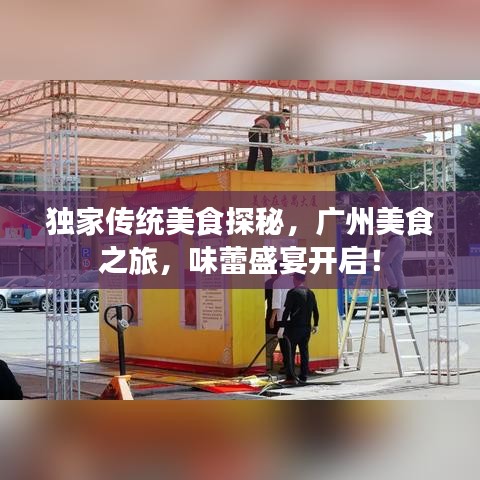 独家传统美食探秘，广州美食之旅，味蕾盛宴开启！