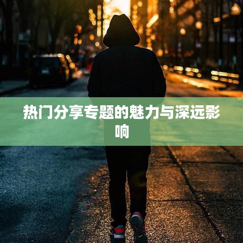 热门分享专题的魅力与深远影响