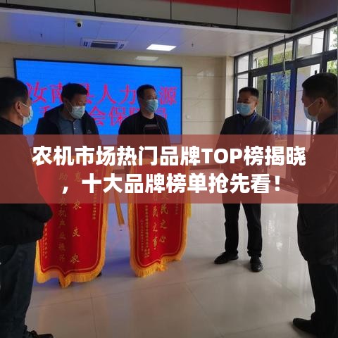 农机市场热门品牌TOP榜揭晓，十大品牌榜单抢先看！