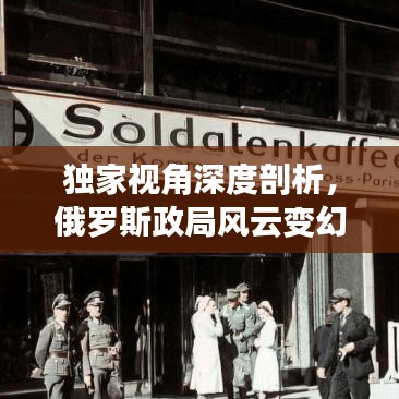 独家视角深度剖析，俄罗斯政局风云变幻