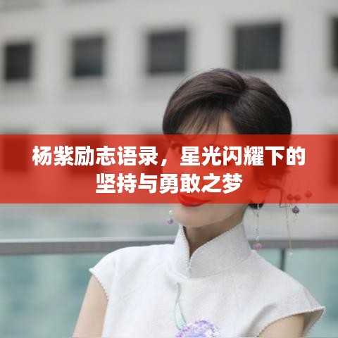 杨紫励志语录，星光闪耀下的坚持与勇敢之梦