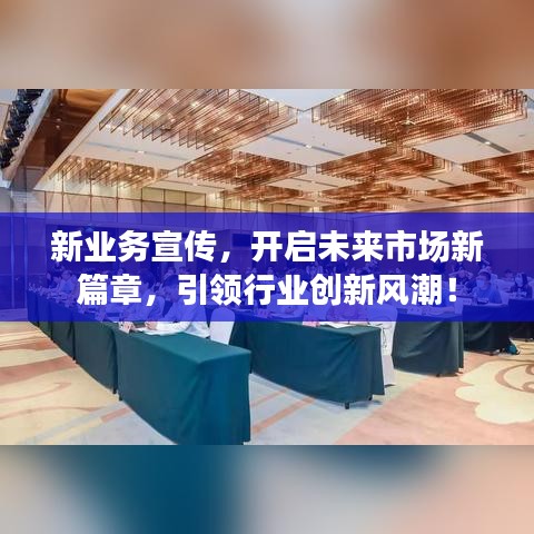 新业务宣传，开启未来市场新篇章，引领行业创新风潮！