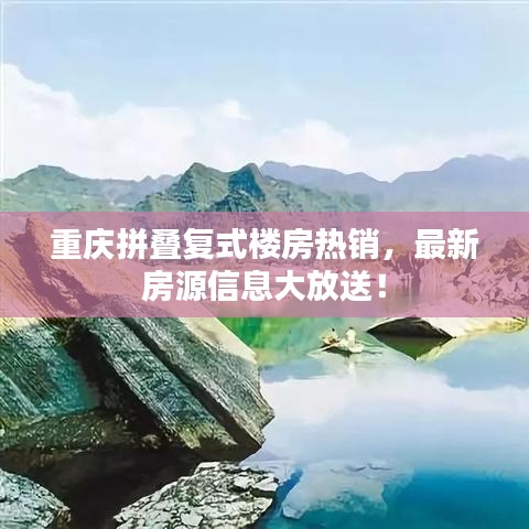 重庆拼叠复式楼房热销，最新房源信息大放送！