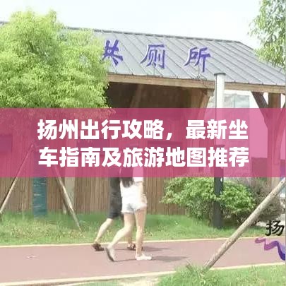 扬州出行攻略，最新坐车指南及旅游地图推荐