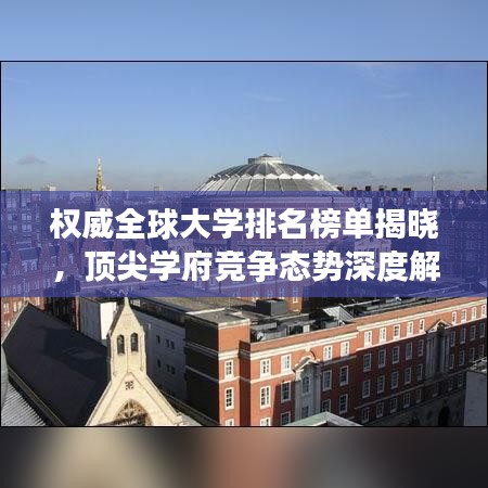 权威全球大学排名榜单揭晓，顶尖学府竞争态势深度解析