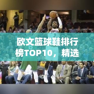欧文篮球鞋排行榜TOP10，精选十大热门鞋款盘点