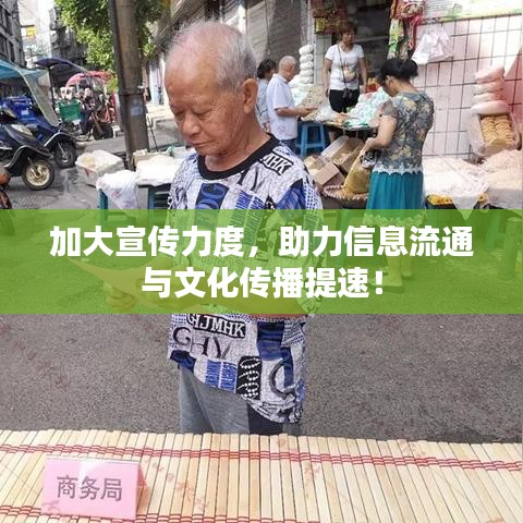 加大宣传力度，助力信息流通与文化传播提速！