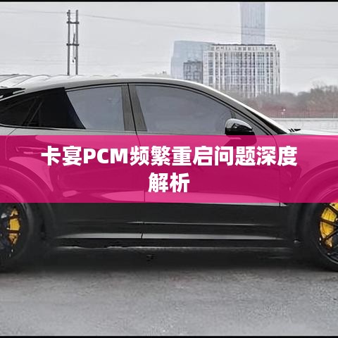 卡宴PCM频繁重启问题深度解析
