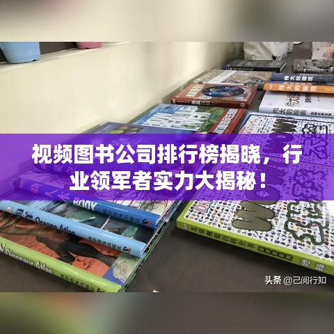 视频图书公司排行榜揭晓，行业领军者实力大揭秘！