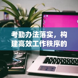考勤办法落实，构建高效工作秩序的秘诀钥匙