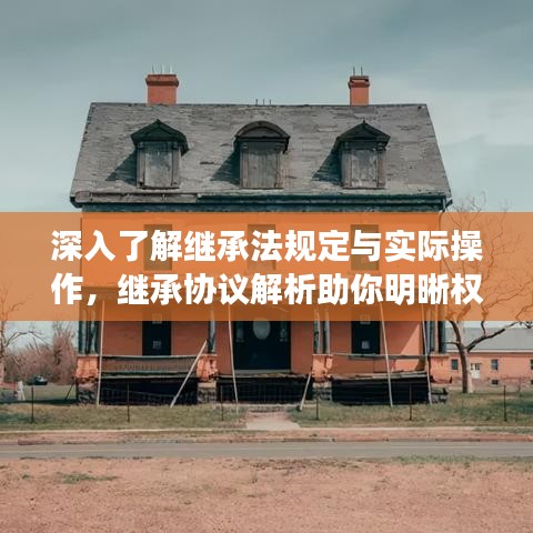 深入了解继承法规定与实际操作，继承协议解析助你明晰权益