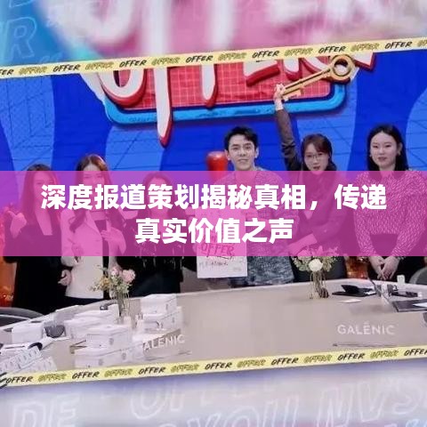 深度报道策划揭秘真相，传递真实价值之声