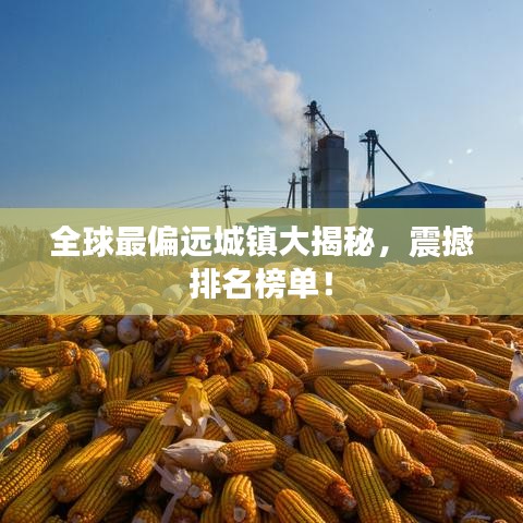 全球最偏远城镇大揭秘，震撼排名榜单！