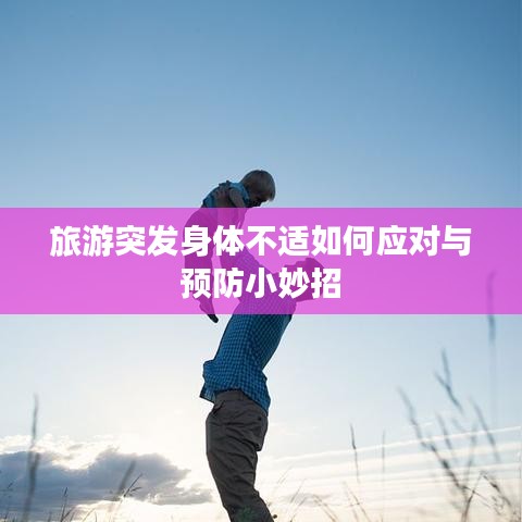 旅游突发身体不适如何应对与预防小妙招