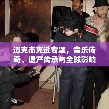 迈克杰克逊专题，音乐传奇、遗产传承与全球影响力熠熠生辉