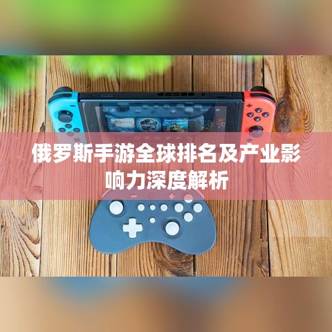 俄罗斯手游全球排名及产业影响力深度解析