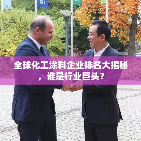 全球化工涂料企业排名大揭秘，谁是行业巨头？