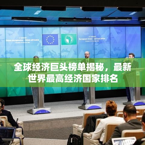 全球经济巨头榜单揭秘，最新世界最高经济国家排名