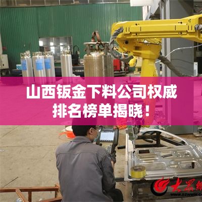 山西钣金下料公司权威排名榜单揭晓！
