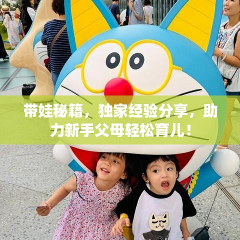 带娃秘籍，独家经验分享，助力新手父母轻松育儿！