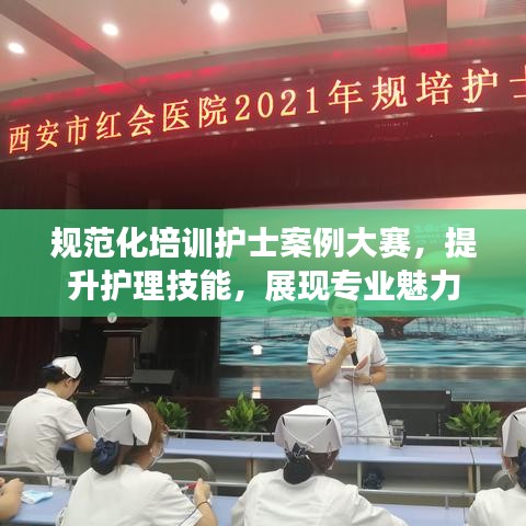 规范化培训护士案例大赛，提升护理技能，展现专业魅力
