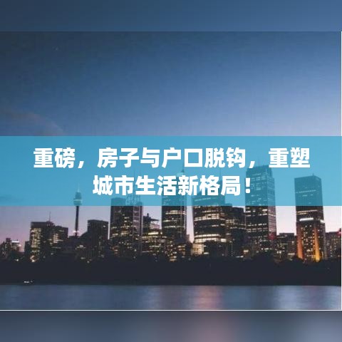 重磅，房子与户口脱钩，重塑城市生活新格局！