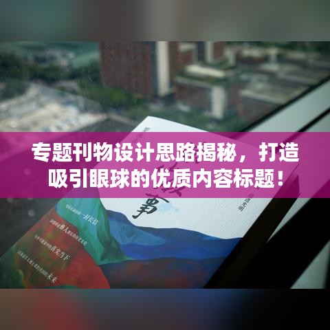 专题刊物设计思路揭秘，打造吸引眼球的优质内容标题！
