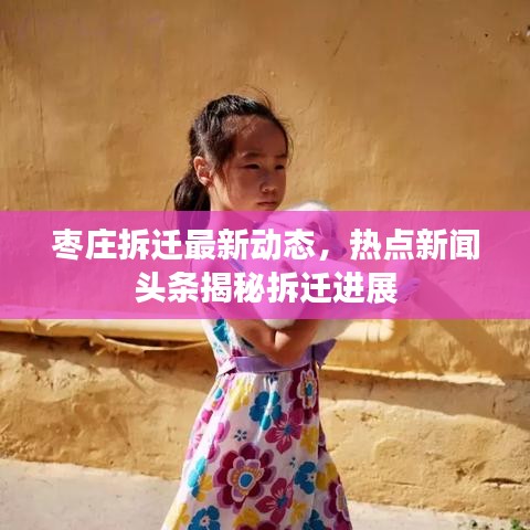 枣庄拆迁最新动态，热点新闻头条揭秘拆迁进展