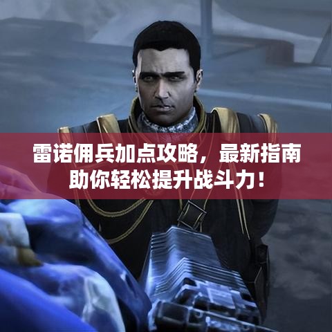 雷诺佣兵加点攻略，最新指南助你轻松提升战斗力！