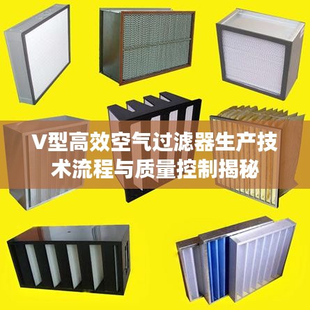 V型高效空气过滤器生产技术流程与质量控制揭秘