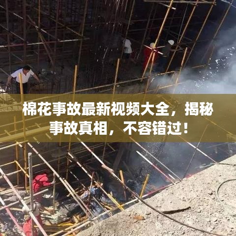 棉花事故最新视频大全，揭秘事故真相，不容错过！