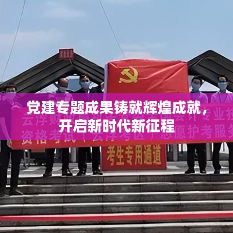 党建专题成果铸就辉煌成就，开启新时代新征程