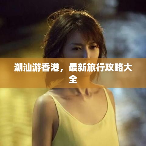 潮汕游香港，最新旅行攻略大全