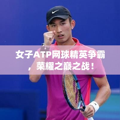 女子ATP网球精英争霸，荣耀之巅之战！