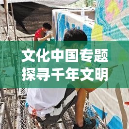 文化中国专题探寻千年文明脉络