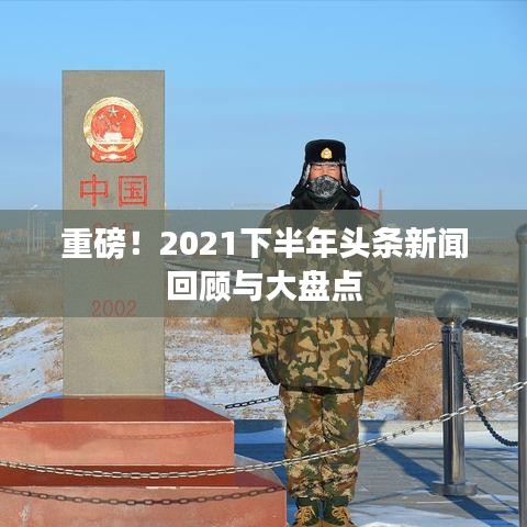 重磅！2021下半年头条新闻回顾与大盘点