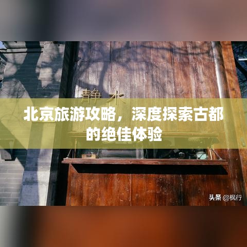 北京旅游攻略，深度探索古都的绝佳体验