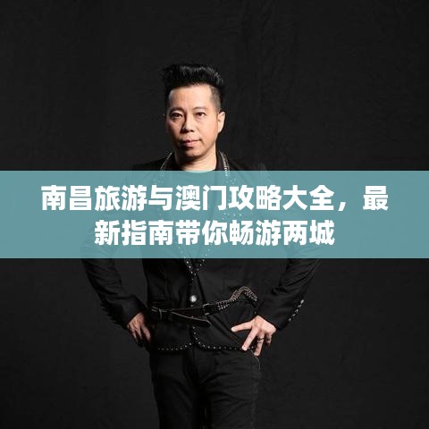 南昌旅游与澳门攻略大全，最新指南带你畅游两城