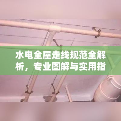 水电全屋走线规范全解析，专业图解与实用指南一网打尽！