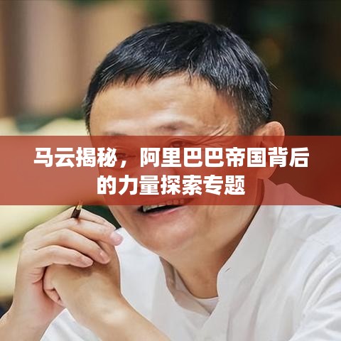 马云揭秘，阿里巴巴帝国背后的力量探索专题
