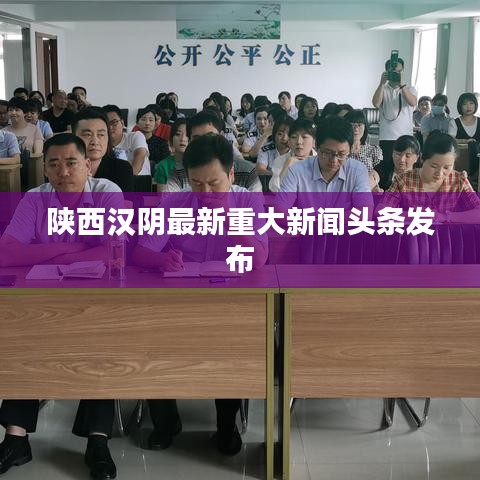 陕西汉阴最新重大新闻头条发布