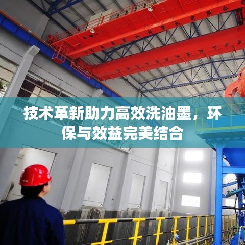 技术革新助力高效洗油墨，环保与效益完美结合