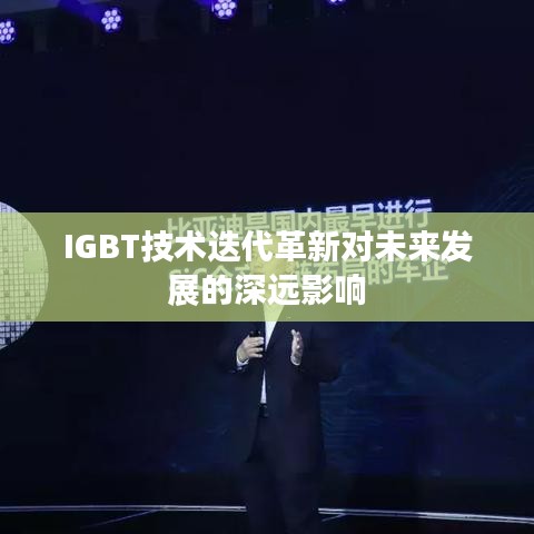 IGBT技术迭代革新对未来发展的深远影响