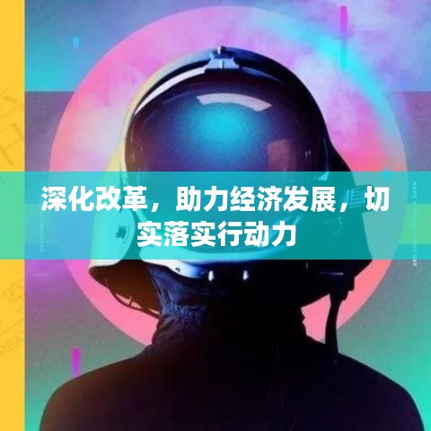 深化改革，助力经济发展，切实落实行动力